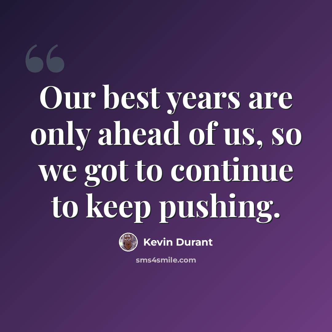 “Our best years are only ahead of us, so we got to continue to keep pushing.” quote by Kevin Durant