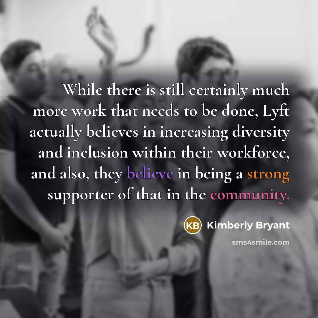 “While there is still certainly much more work that needs to be done, Lyft actually believes in increasing diversity and inclusion within their workforce, and also, they believe in being a strong supporter of that in the community.” quote by Kimberly Bryant
