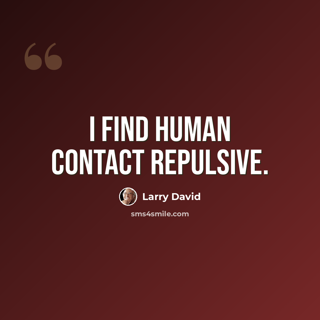 “I find human contact repulsive.” quote by Larry David