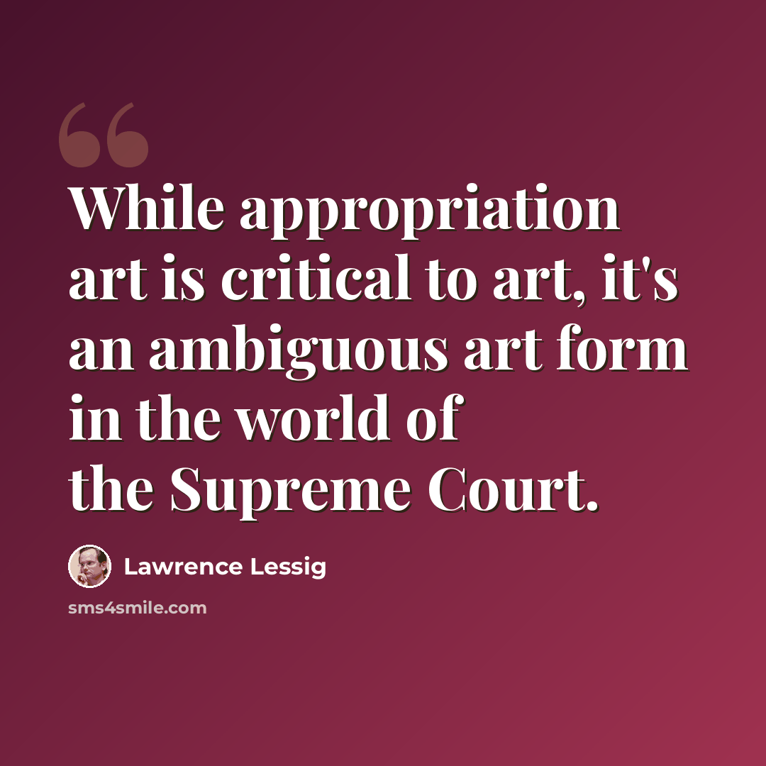 “While appropriation art is critical to art, it's an ambiguous art form in the world of the Supreme Court.” quote by Lawrence Lessig