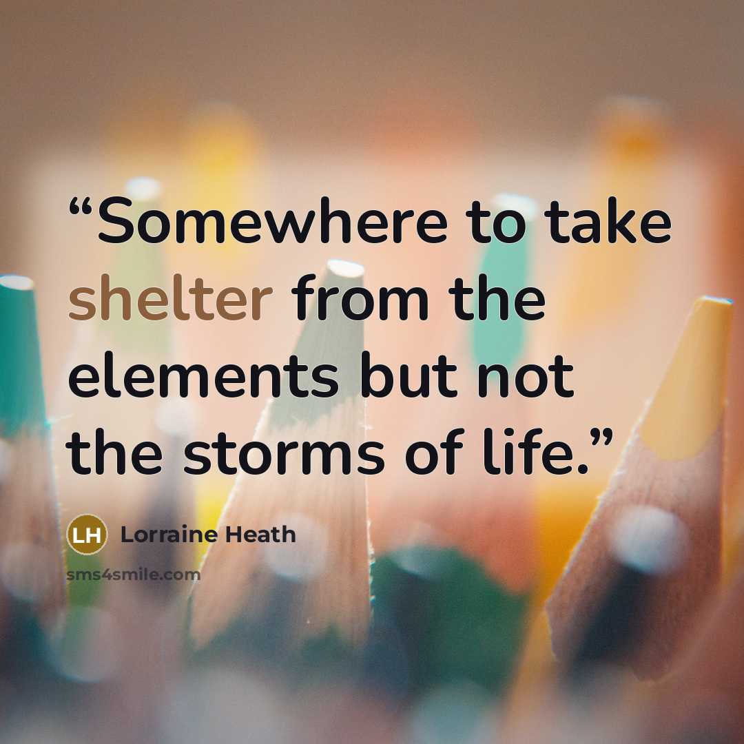 “Somewhere to take shelter from the elements but not the storms of life.” quote by Lorraine Heath