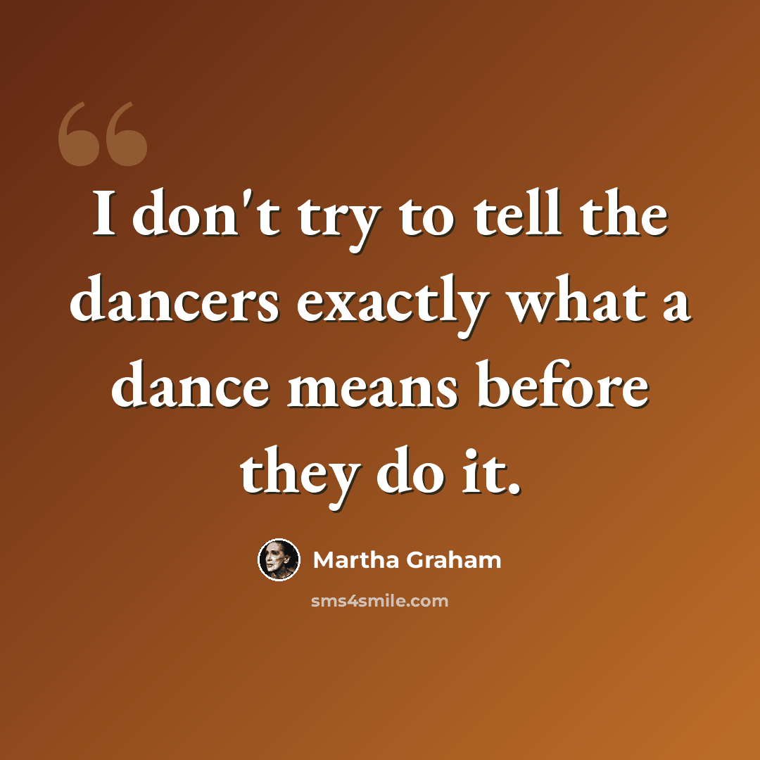 “I don't try to tell the dancers exactly what a dance means before they do it.” quote by Martha Graham