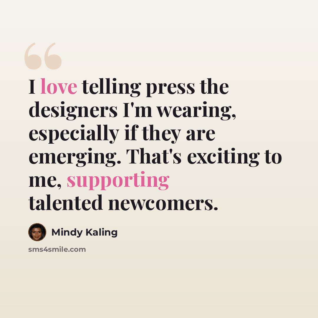 “I love telling press the designers I'm wearing, especially if they are emerging. That's exciting to me, supporting talented newcomers.” quote by Mindy Kaling