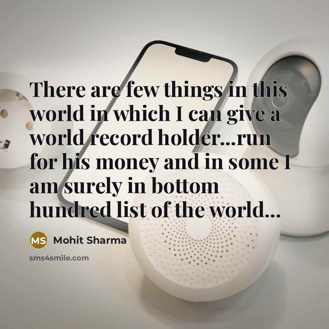 “There are few things in this world in which I can give a world record holder...run for his money and in some I am surely in bottom hundred list of the world...” quote by Mohit Sharma