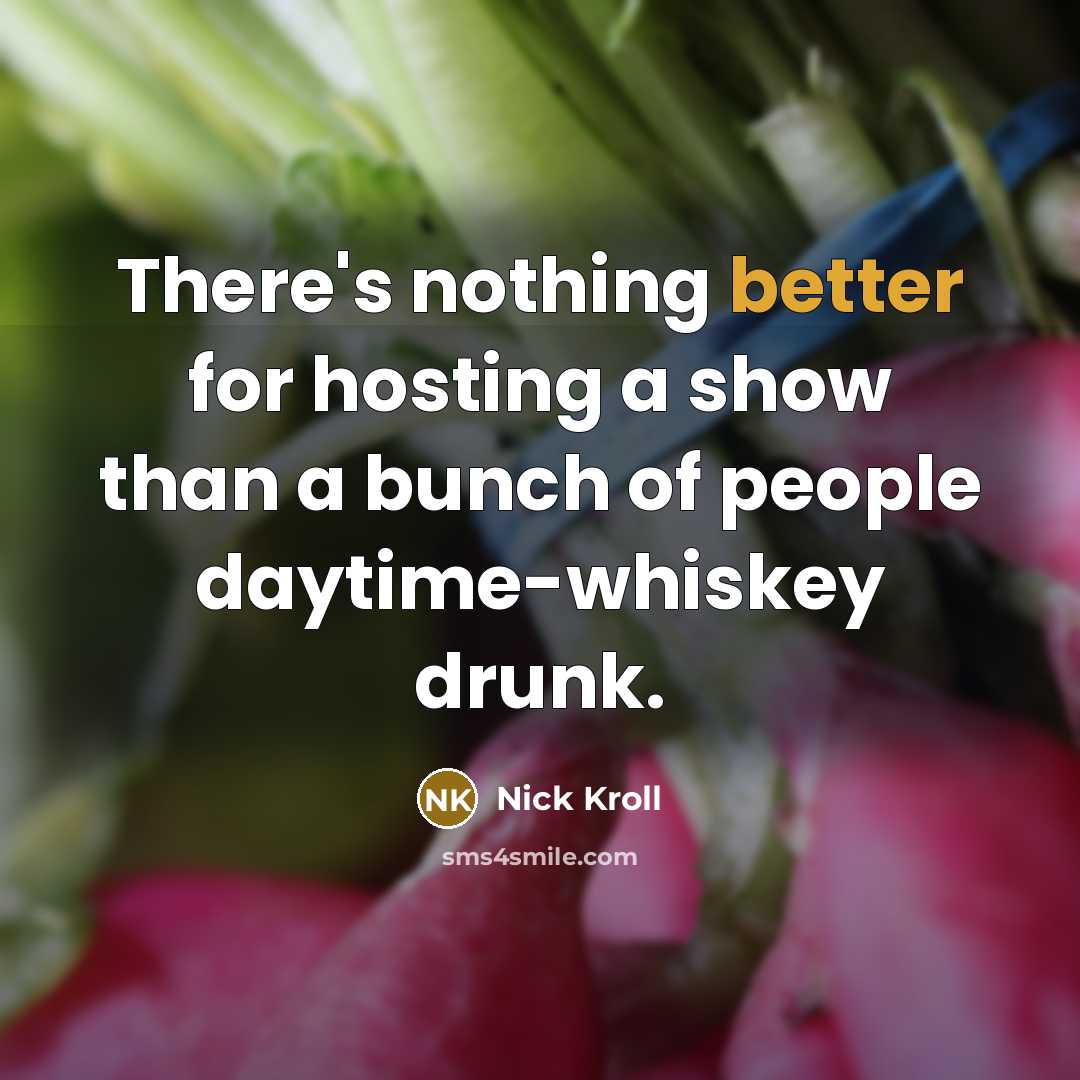 “There's nothing better for hosting a show than a bunch of people daytime-whiskey drunk.” quote by Nick Kroll