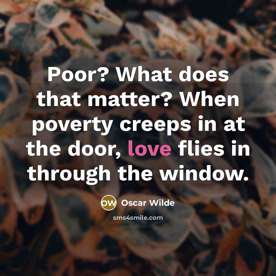 “Poor? What does that matter? When poverty creeps in at the door, love flies in through the window.” quote by Oscar Wilde