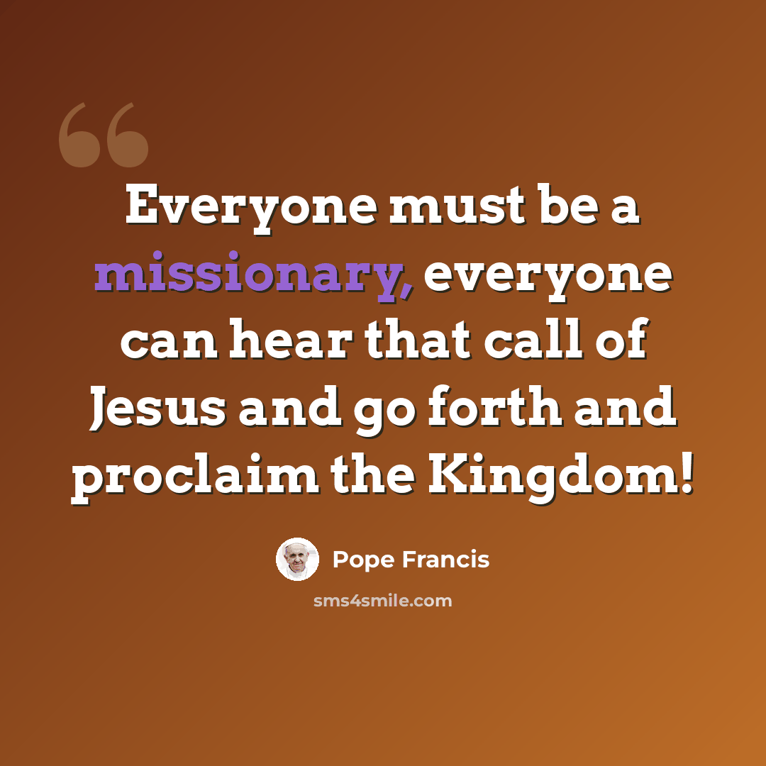 “Everyone must be a missionary, everyone can hear that call of Jesus and go forth and proclaim the Kingdom!” quote by Pope Francis