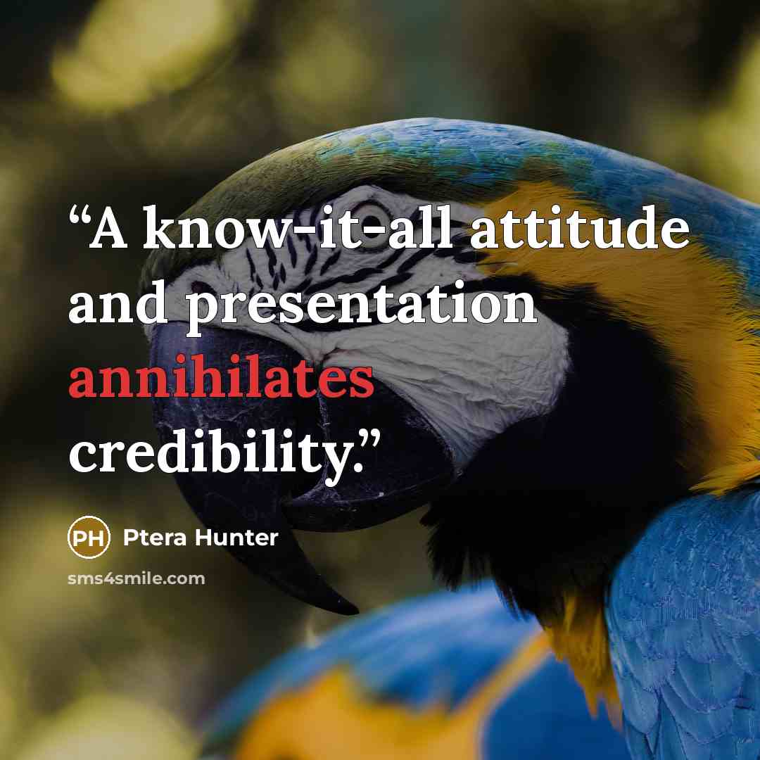 “A know-it-all attitude and presentation annihilates credibility.” quote by Ptera Hunter