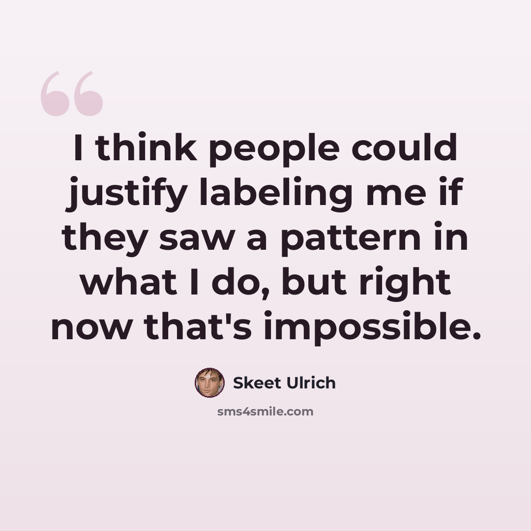 “I think people could justify labeling me if they saw a pattern in what I do, but right now that's impossible.” quote by Skeet Ulrich