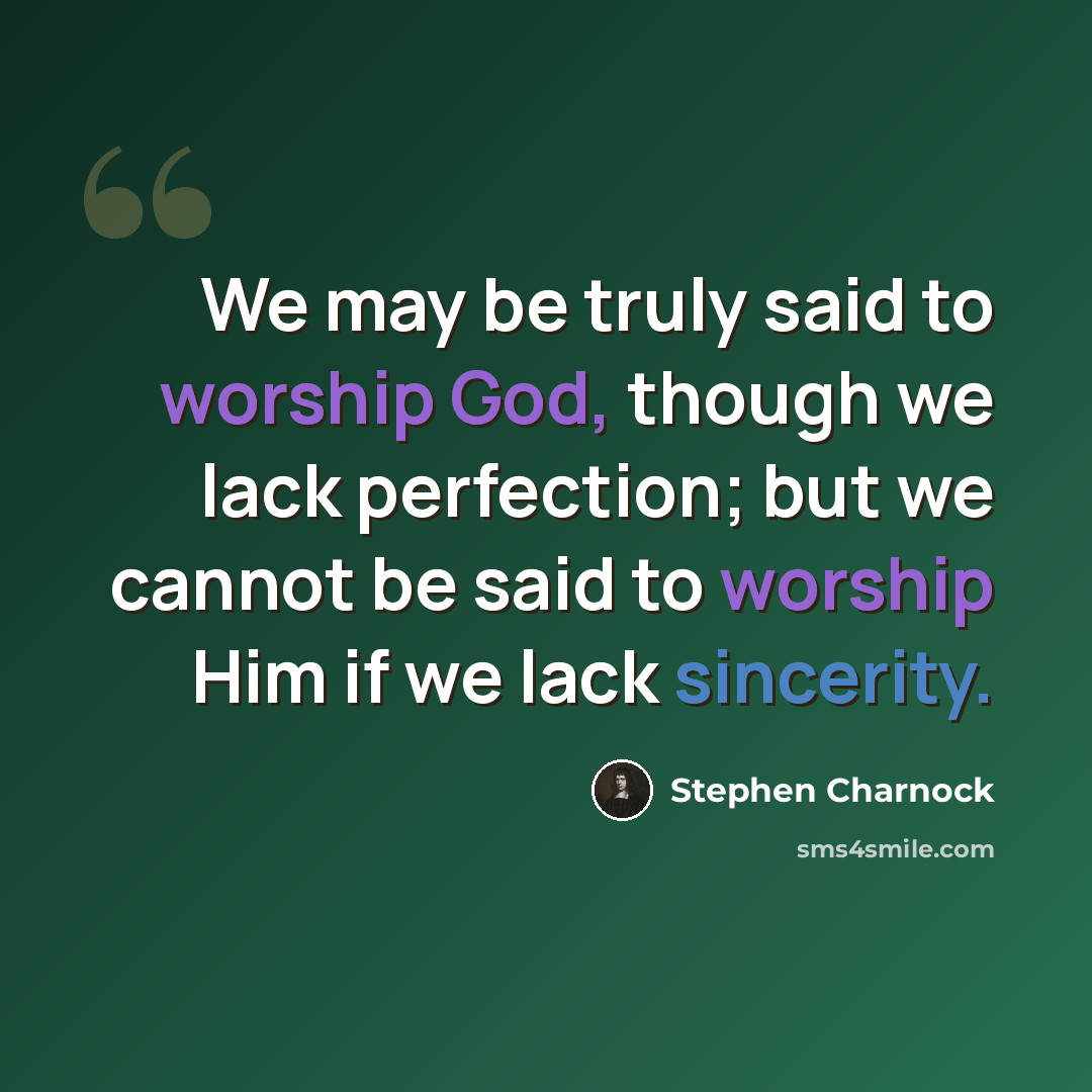 “We may be truly said to worship God, though we lack perfection; but we cannot be said to worship Him if we lack sincerity.” quote by Stephen Charnock