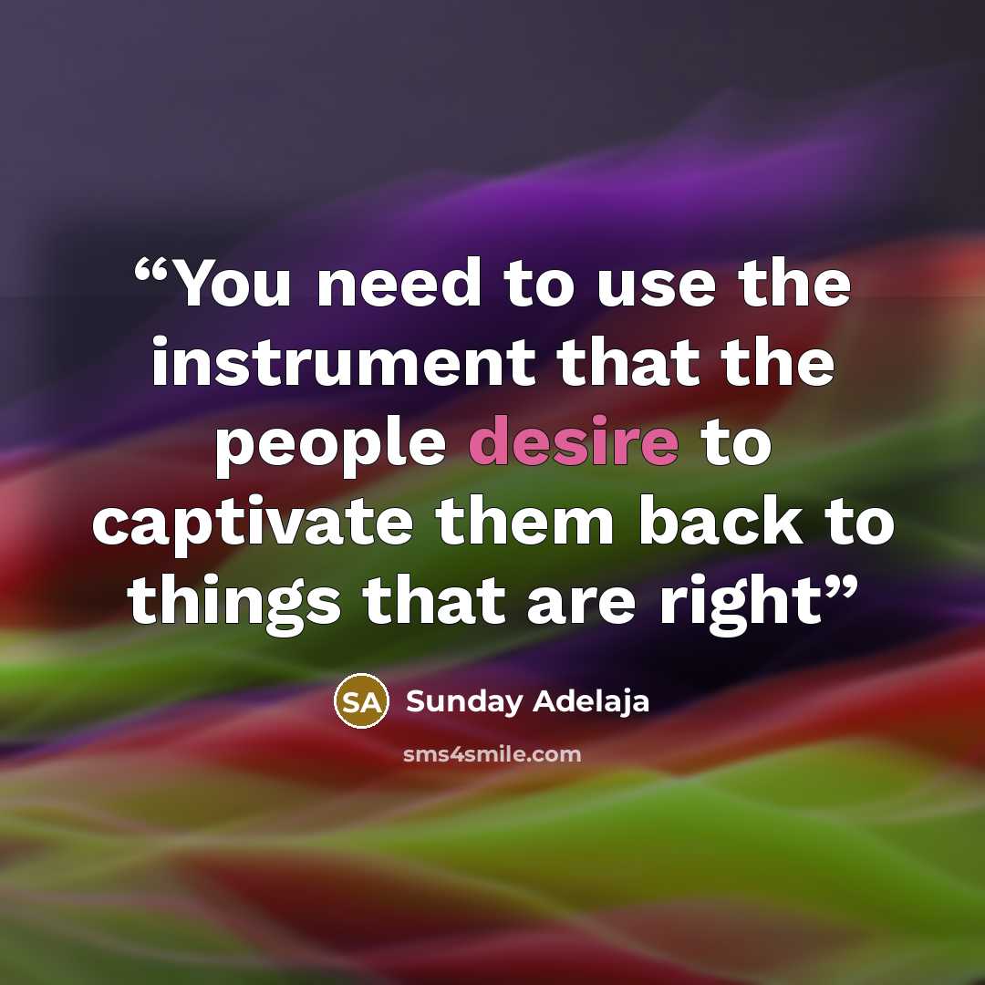 “You need to use the instrument that the people desire to captivate them back to things that are right” quote by Sunday Adelaja