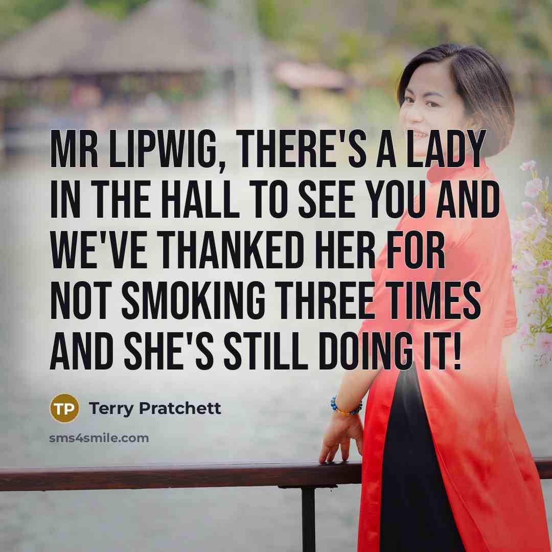 “Mr Lipwig, there's a lady in the hall to see you and we've thanked her for not smoking three times and she's still doing it!” quote by Terry Pratchett