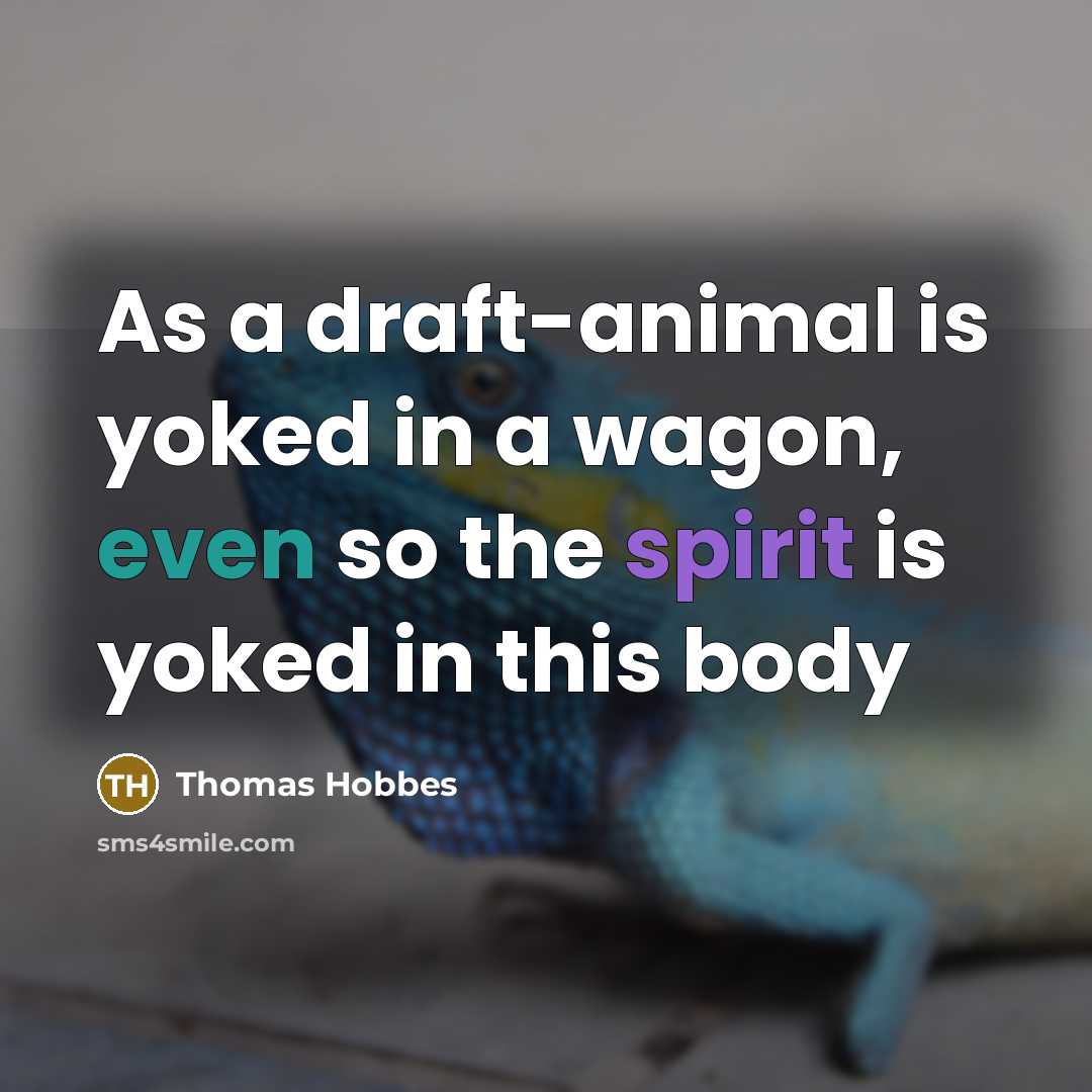“As a draft-animal is yoked in a wagon, even so the spirit is yoked in this body” quote by Thomas Hobbes