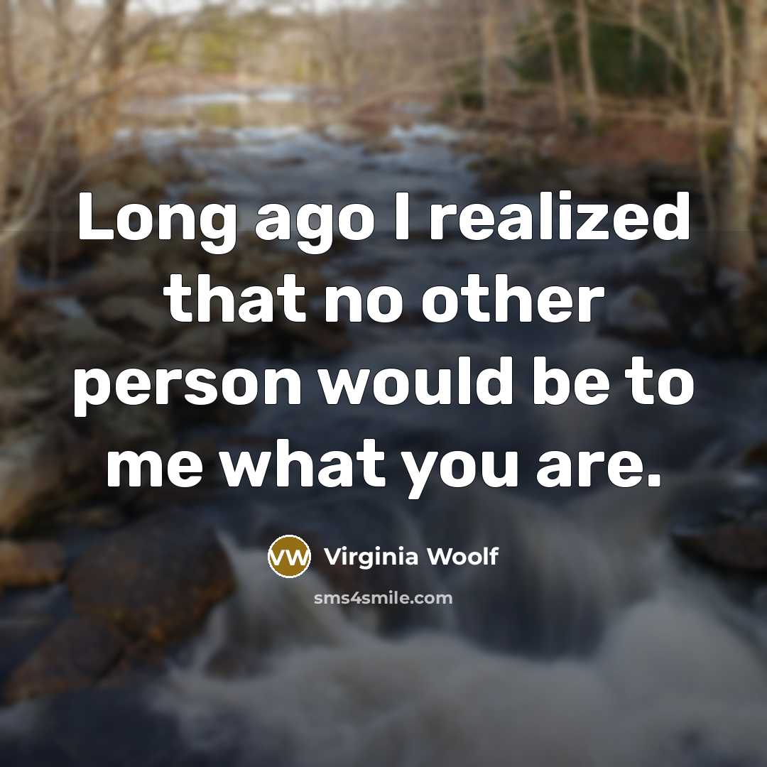 “Long ago I realized that no other person would be to me what you are.” quote by Virginia Woolf