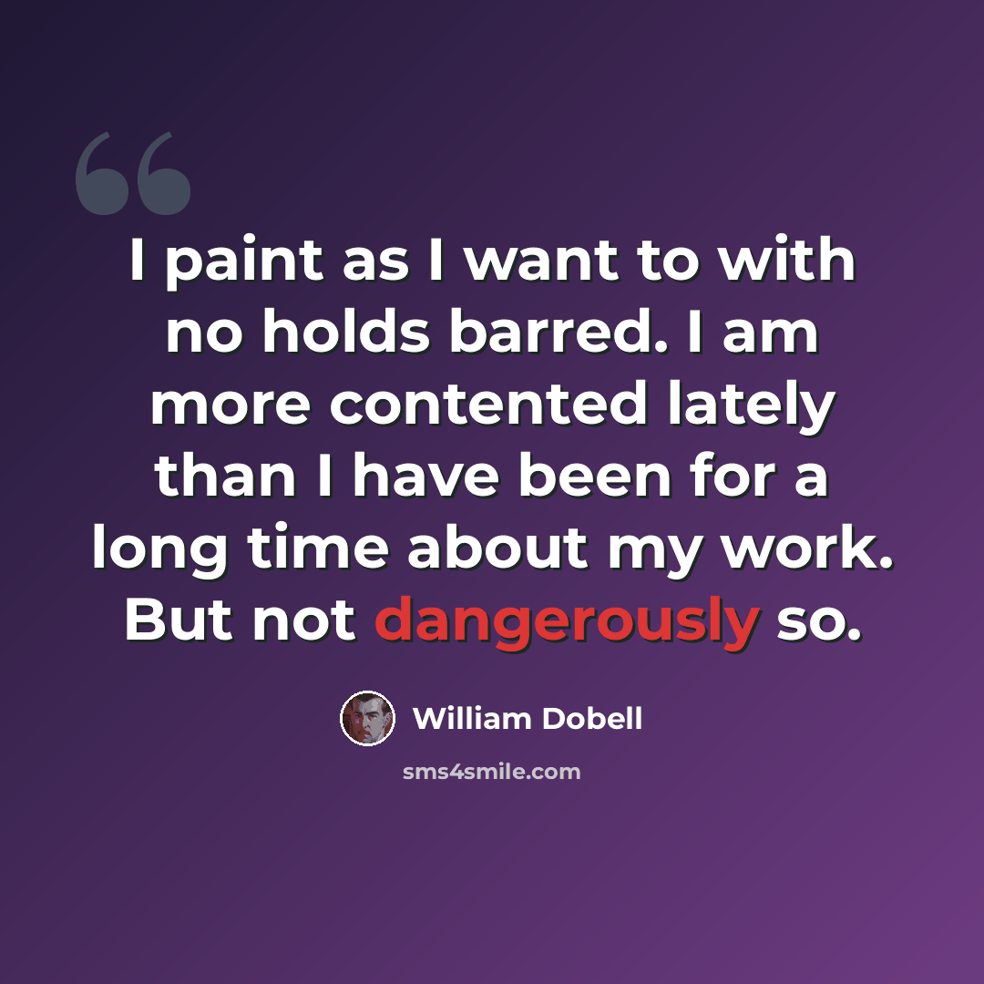 “I paint as I want to with no holds barred. I am more contented lately than I have been for a long time about my work. But not dangerously so.” quote by William Dobell