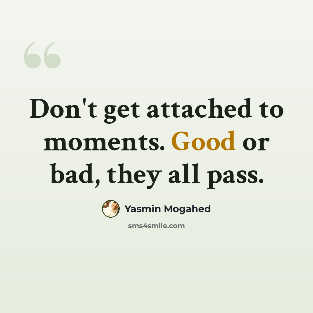 “Don't get attached to moments. Good or bad, they all pass.” quote by Yasmin Mogahed