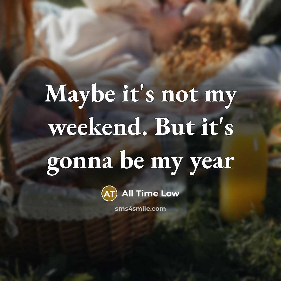 “Maybe it's not my weekend. But it's gonna be my year” quote by All Time Low