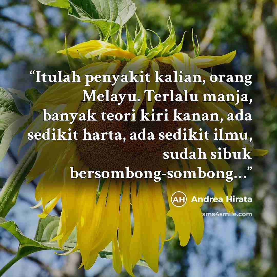 “Itulah penyakit kalian, orang Melayu. Terlalu manja, banyak teori kiri kanan, ada sedikit harta, ada sedikit ilmu, sudah sibuk bersombong-sombong…” quote by Andrea Hirata