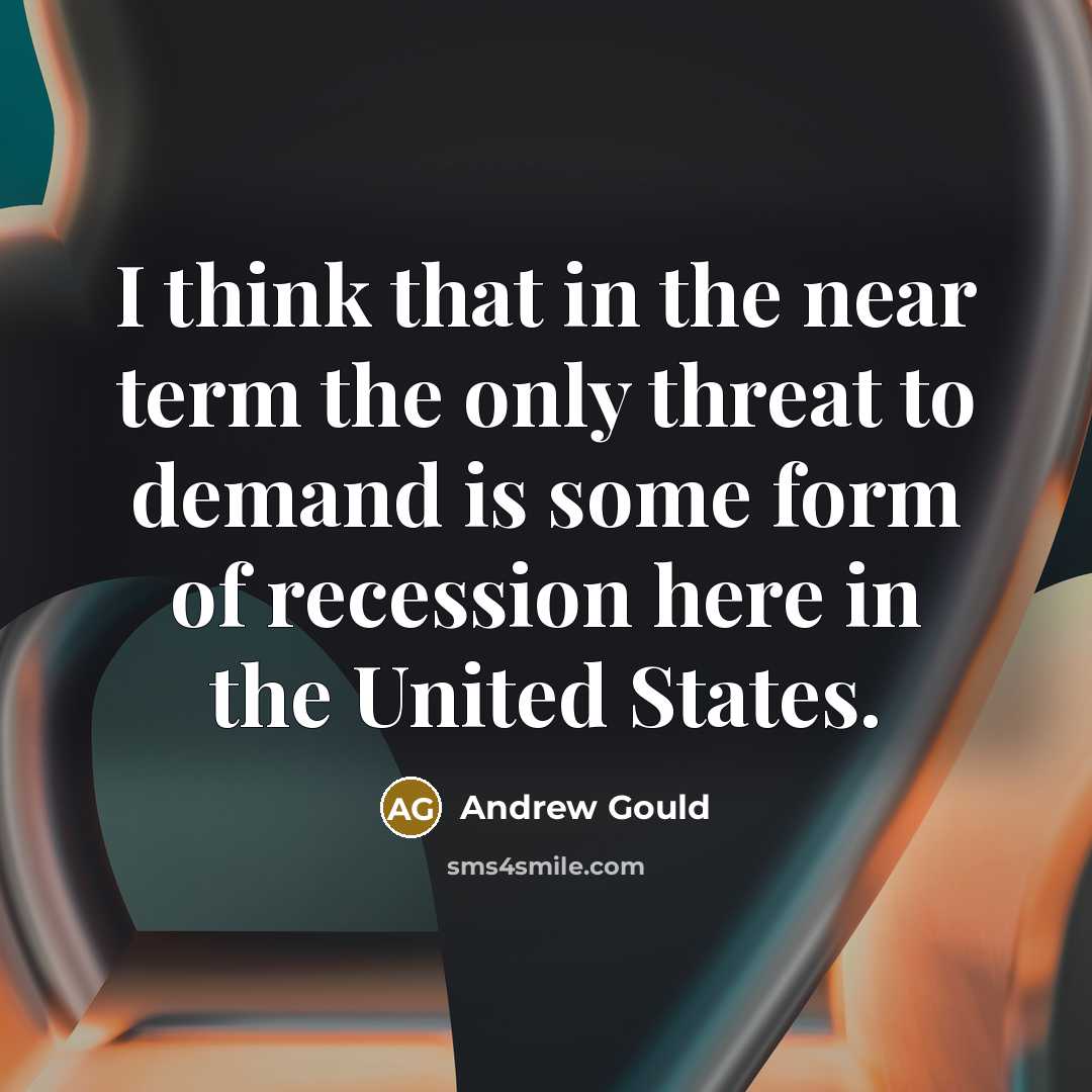 “I think that in the near term the only threat to demand is some form of recession here in the United States.” quote by Andrew Gould