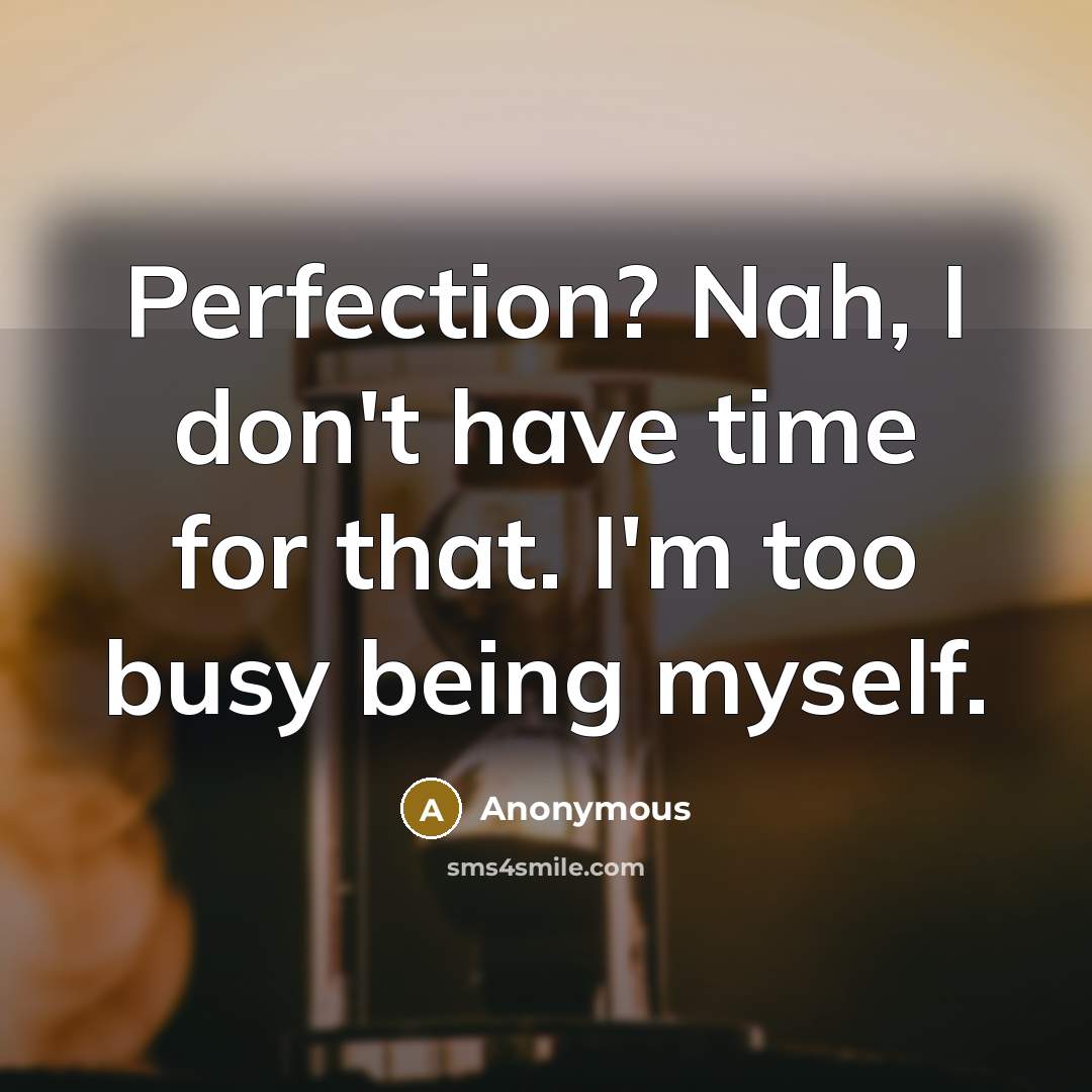 “Perfection? Nah, I don't have time for that. I'm too busy being myself.” quote by Anonymous