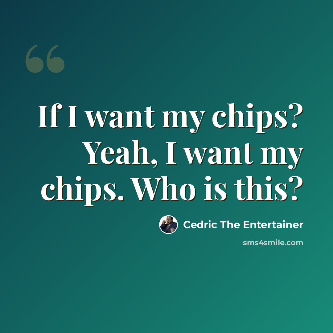 “If I want my chips? Yeah, I want my chips. Who is this?” quote by Cedric The Entertainer
