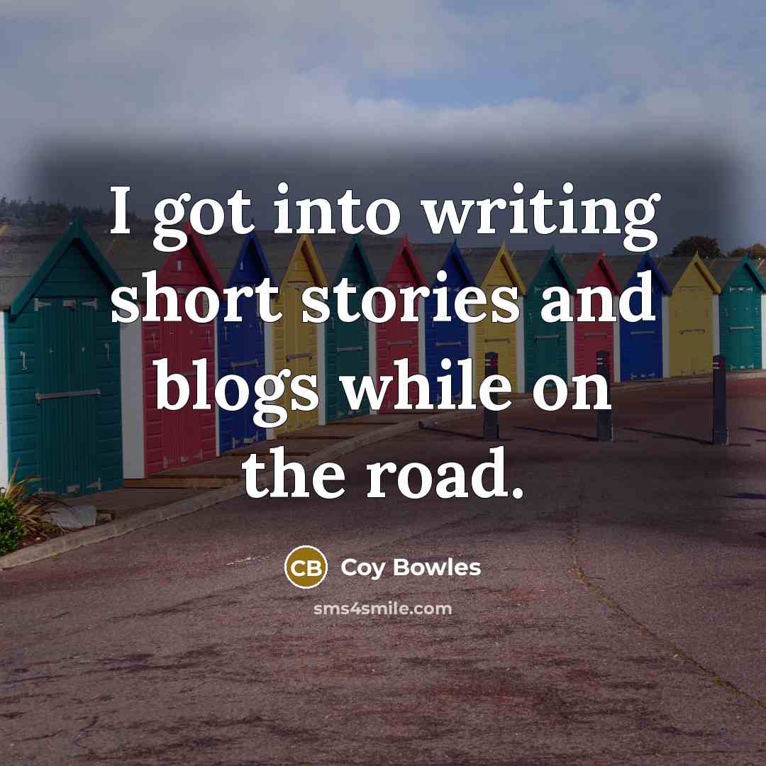 “I got into writing short stories and blogs while on the road.” quote by Coy Bowles