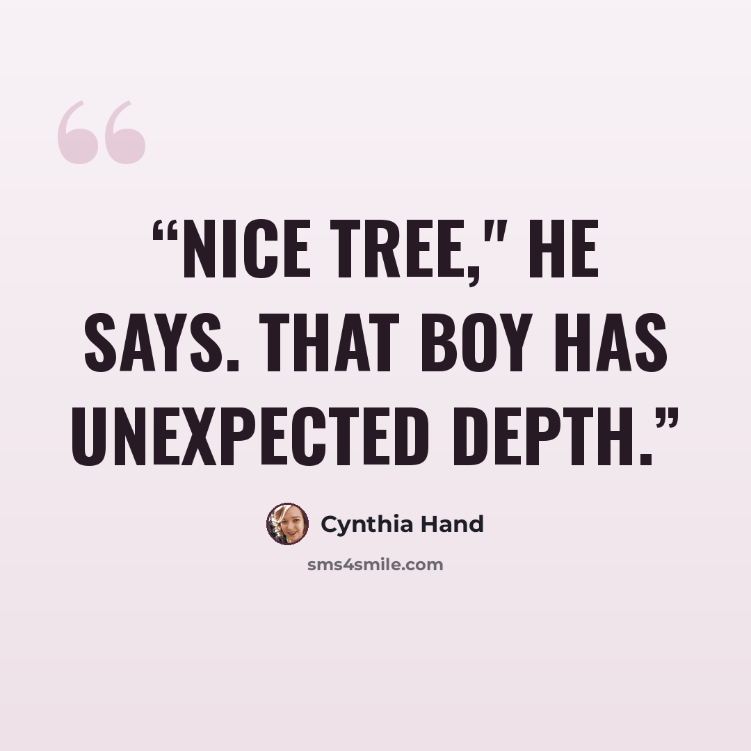 “Nice tree," he says. That boy has unexpected depth.” quote by Cynthia Hand