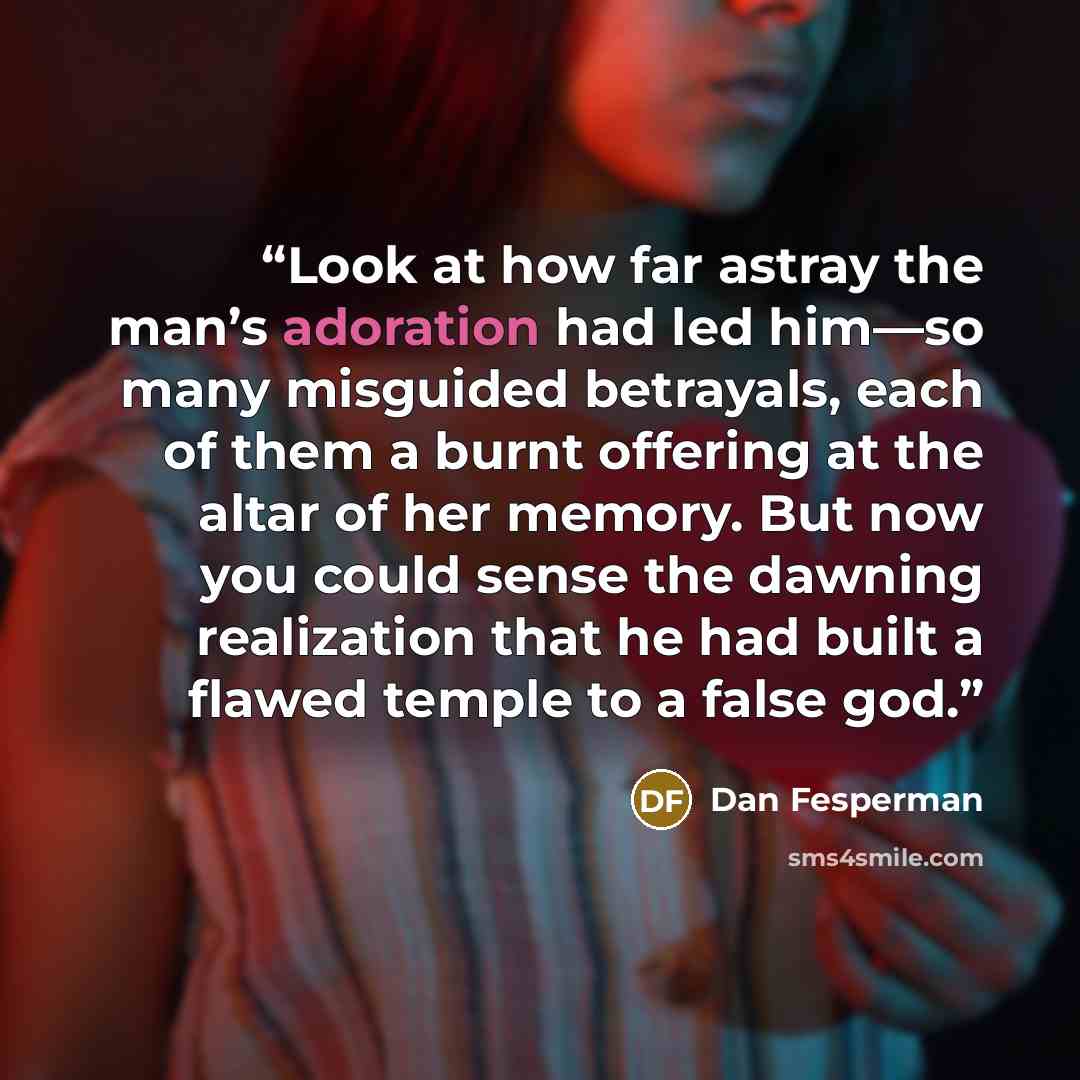 “Look at how far astray the man’s adoration had led him—so many misguided betrayals, each of them a burnt offering at the altar of her memory. But now you could sense the dawning realization that he had built a flawed temple to a false god.” quote by Dan Fesperman