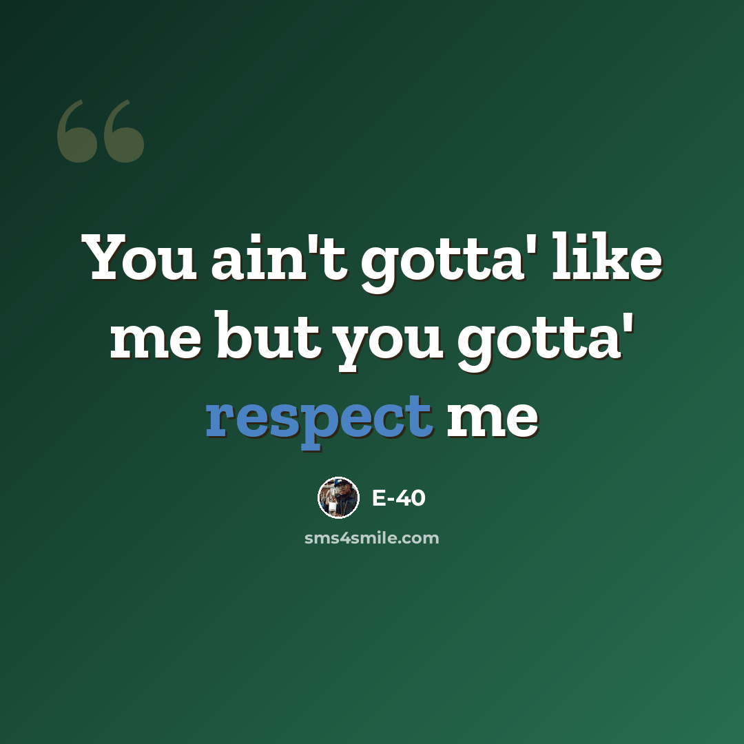 “You ain't gotta' like me but you gotta' respect me” quote by E-40
