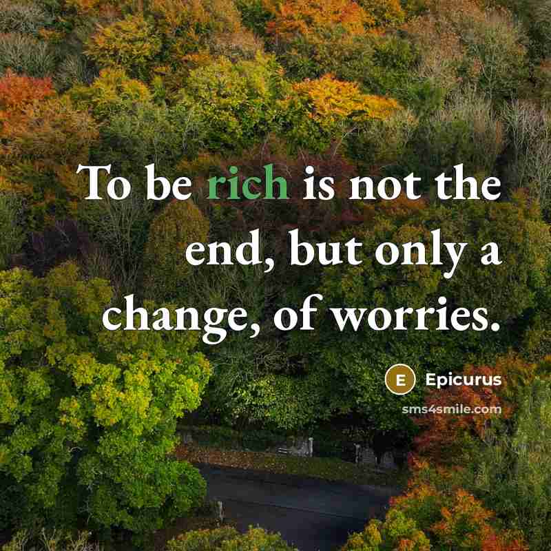 “To be rich is not the end, but only a change, of worries.” quote by Epicurus