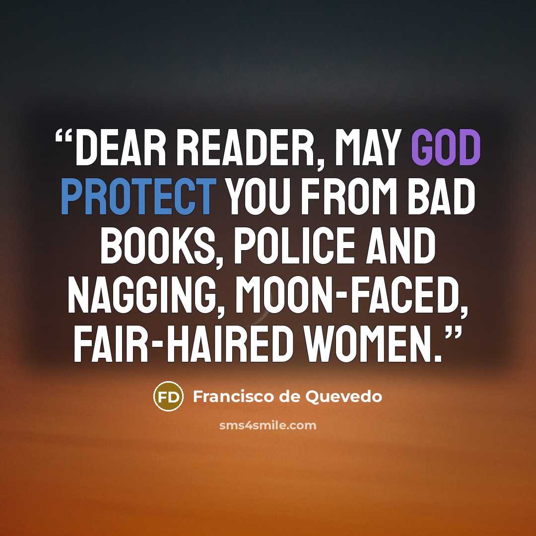 “Dear Reader, may God protect you from bad books, police and nagging, moon-faced, fair-haired women.” quote by Francisco de Quevedo