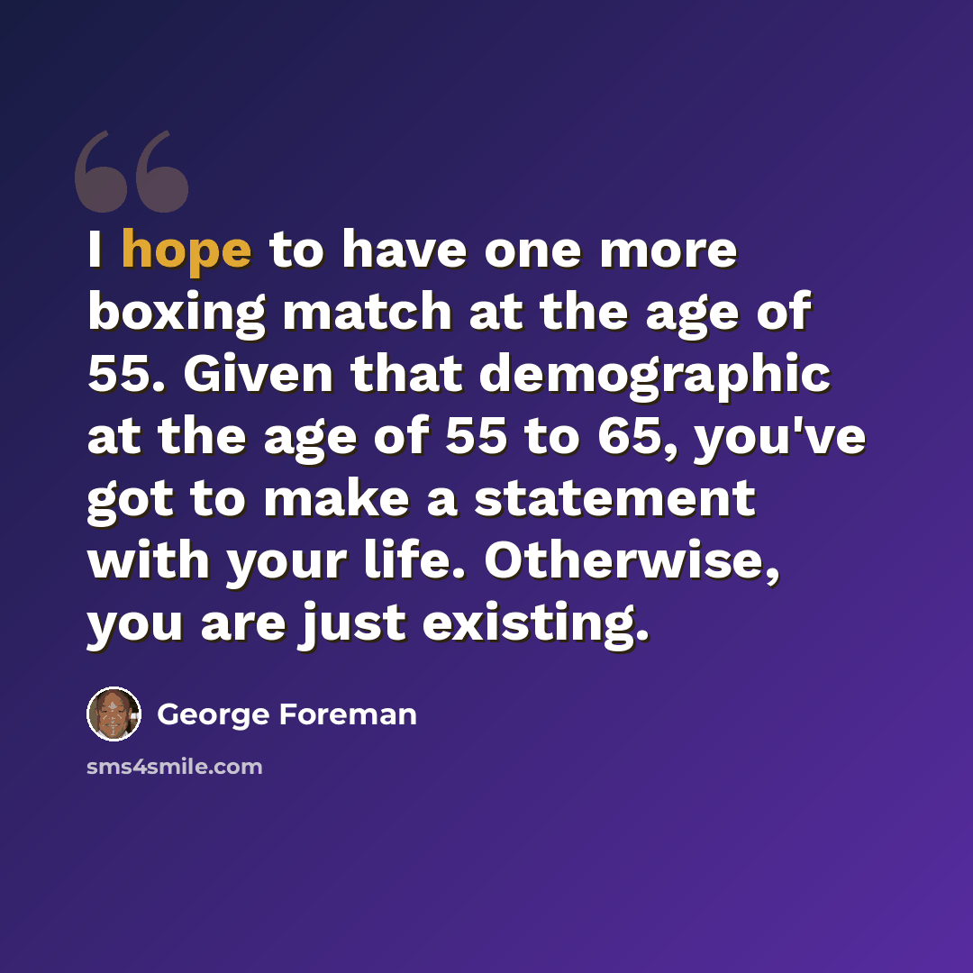 “I hope to have one more boxing match at the age of 55. Given that demographic at the age of 55 to 65, you've got to make a statement with your life. Otherwise, you are just existing.” quote by George Foreman