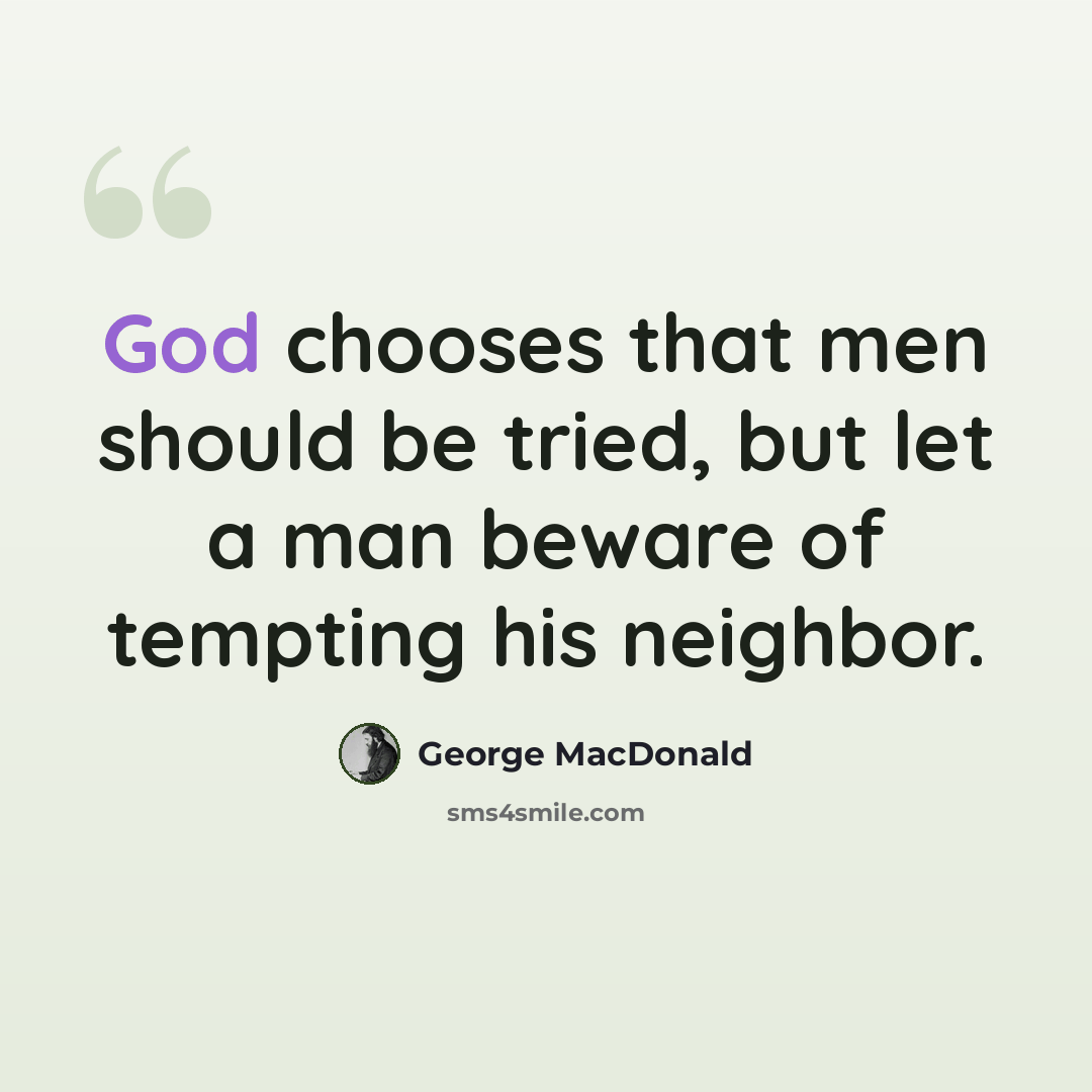 “God chooses that men should be tried, but let a man beware of tempting his neighbor.” quote by George MacDonald