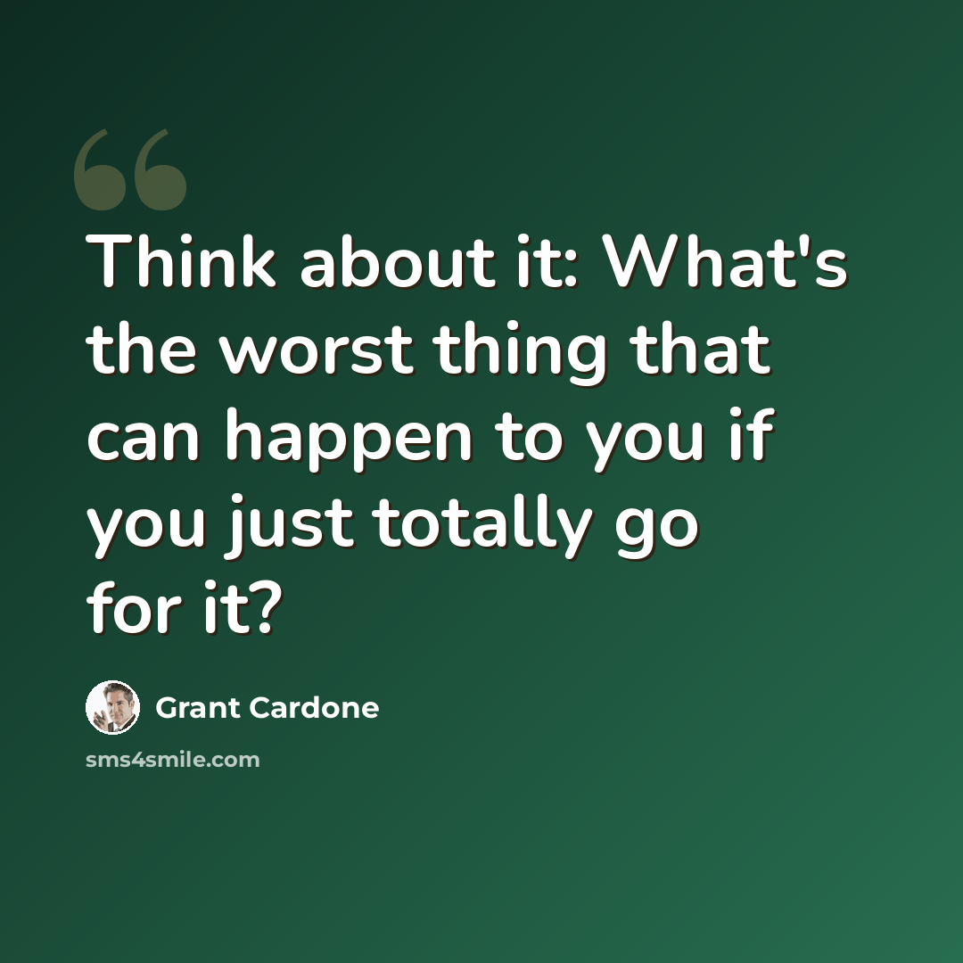 “Think about it: What's the worst thing that can happen to you if you just totally go for it?” quote by Grant Cardone