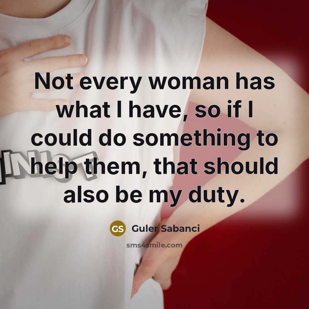 “Not every woman has what I have, so if I could do something to help them, that should also be my duty.” quote by Guler Sabanci