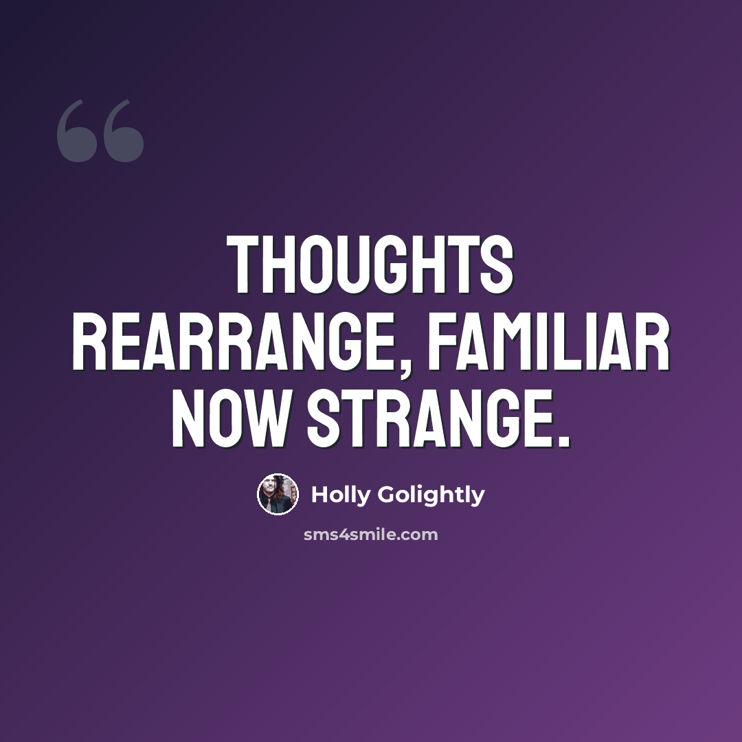 “Thoughts rearrange, familiar now strange.” quote by Holly Golightly
