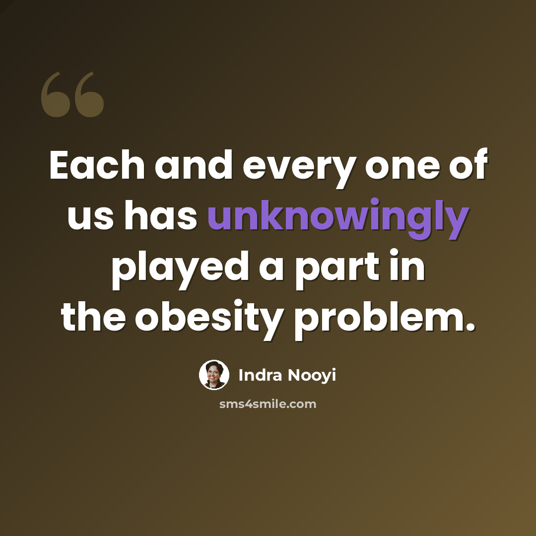 “Each and every one of us has unknowingly played a part in the obesity problem.” quote by Indra Nooyi