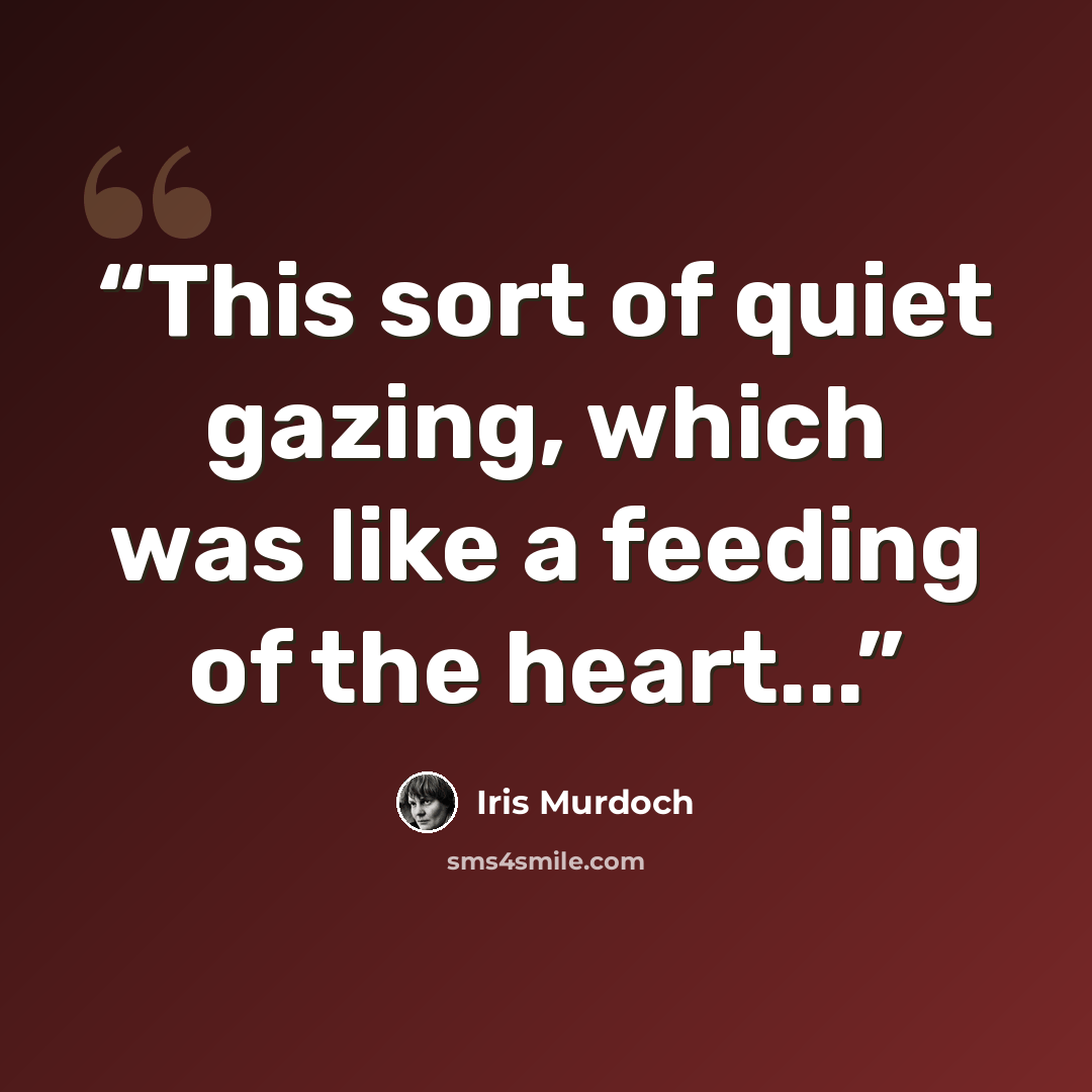 “This sort of quiet gazing, which was like a feeding of the heart...” quote by Iris Murdoch