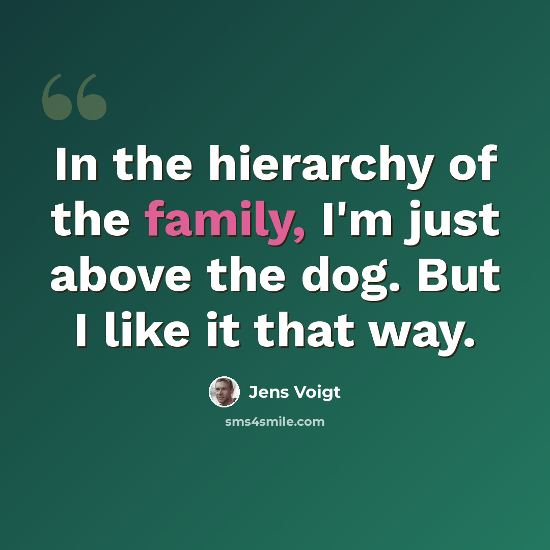 “In the hierarchy of the family, I'm just above the dog. But I like it that way.” quote by Jens Voigt