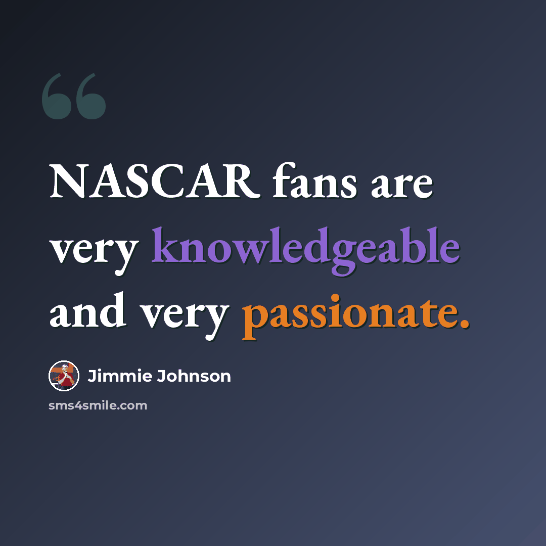 “NASCAR fans are very knowledgeable and very passionate.” quote by Jimmie Johnson