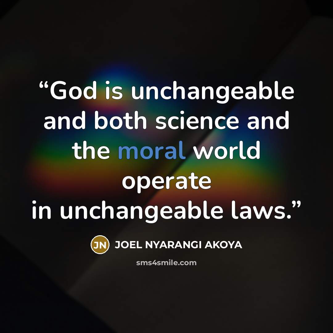“God is unchangeable and both science and the moral world operate in unchangeable laws.” quote by JOEL NYARANGI AKOYA