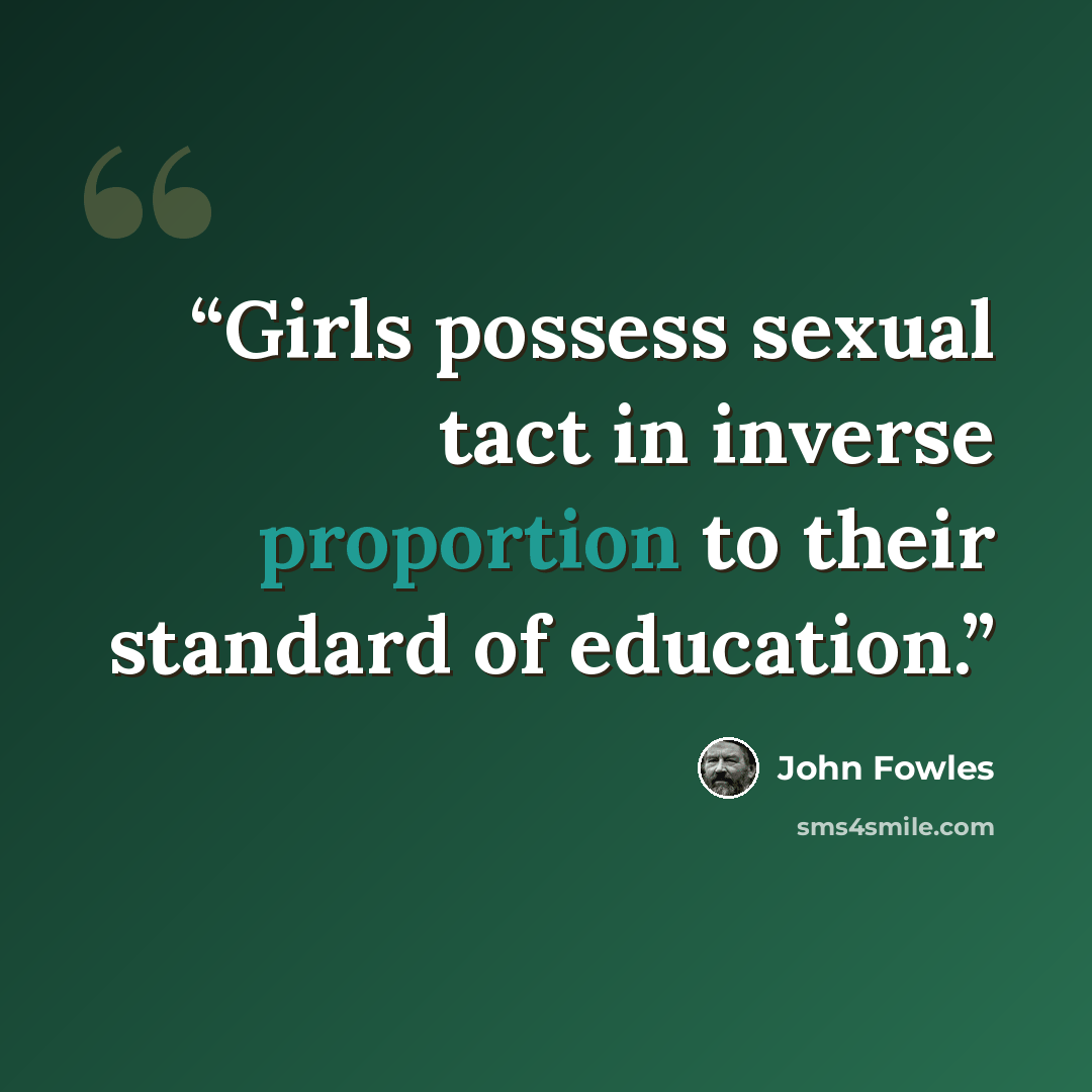 “Girls possess sexual tact in inverse proportion to their standard of education.” quote by John Fowles