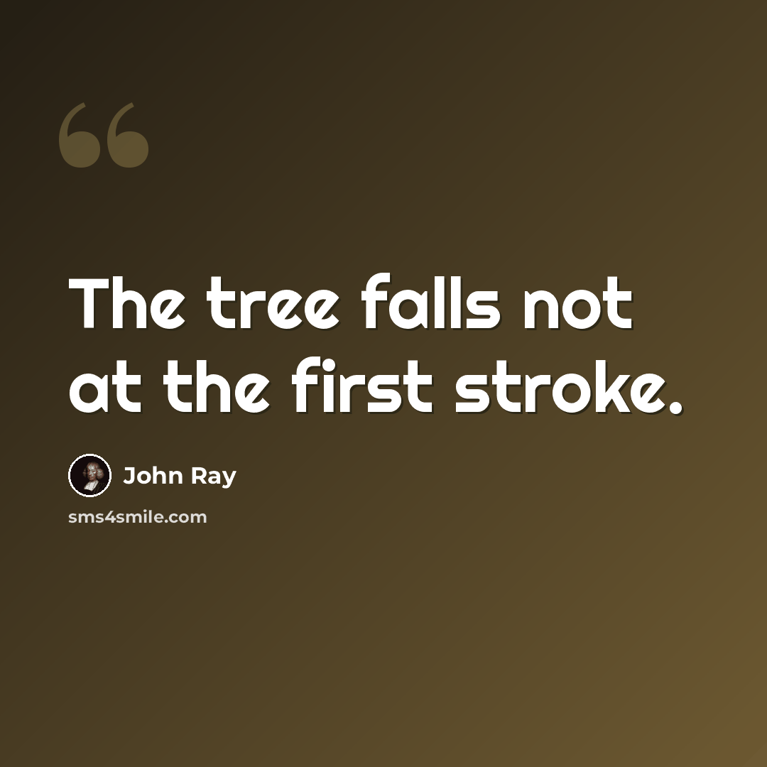 “The tree falls not at the first stroke.” quote by John Ray