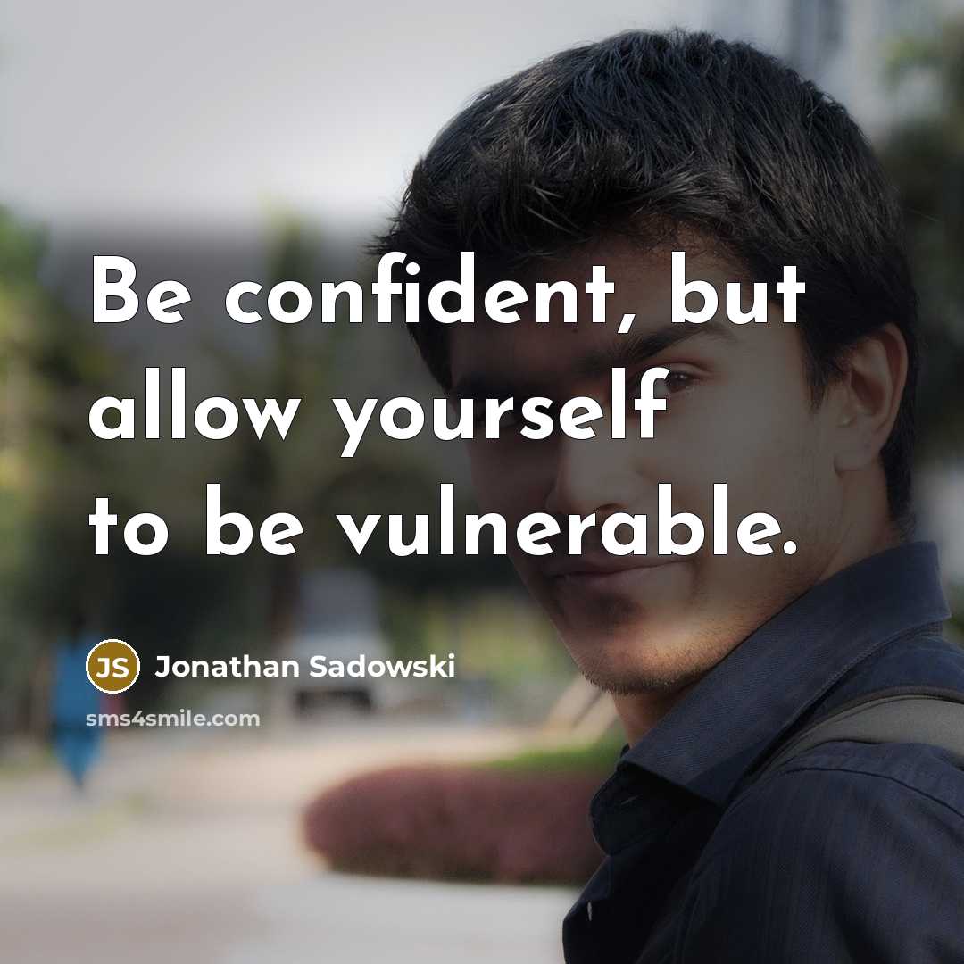 “Be confident, but allow yourself to be vulnerable.” quote by Jonathan Sadowski
