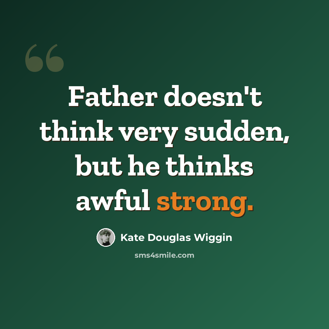 “Father doesn't think very sudden, but he thinks awful strong.” quote by Kate Douglas Wiggin
