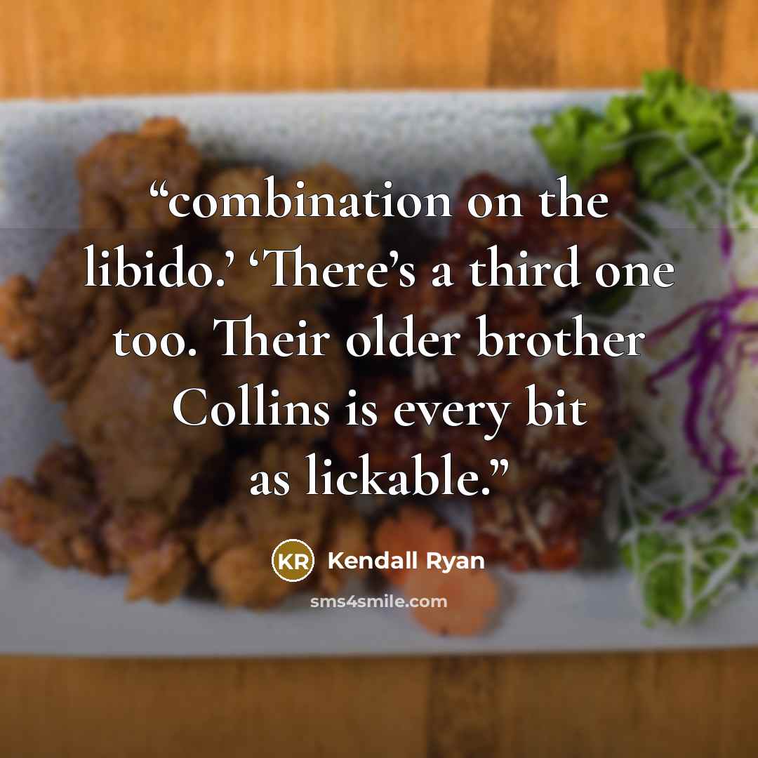 “combination on the libido.’ ‘There’s a third one too. Their older brother Collins is every bit as lickable.” quote by Kendall Ryan
