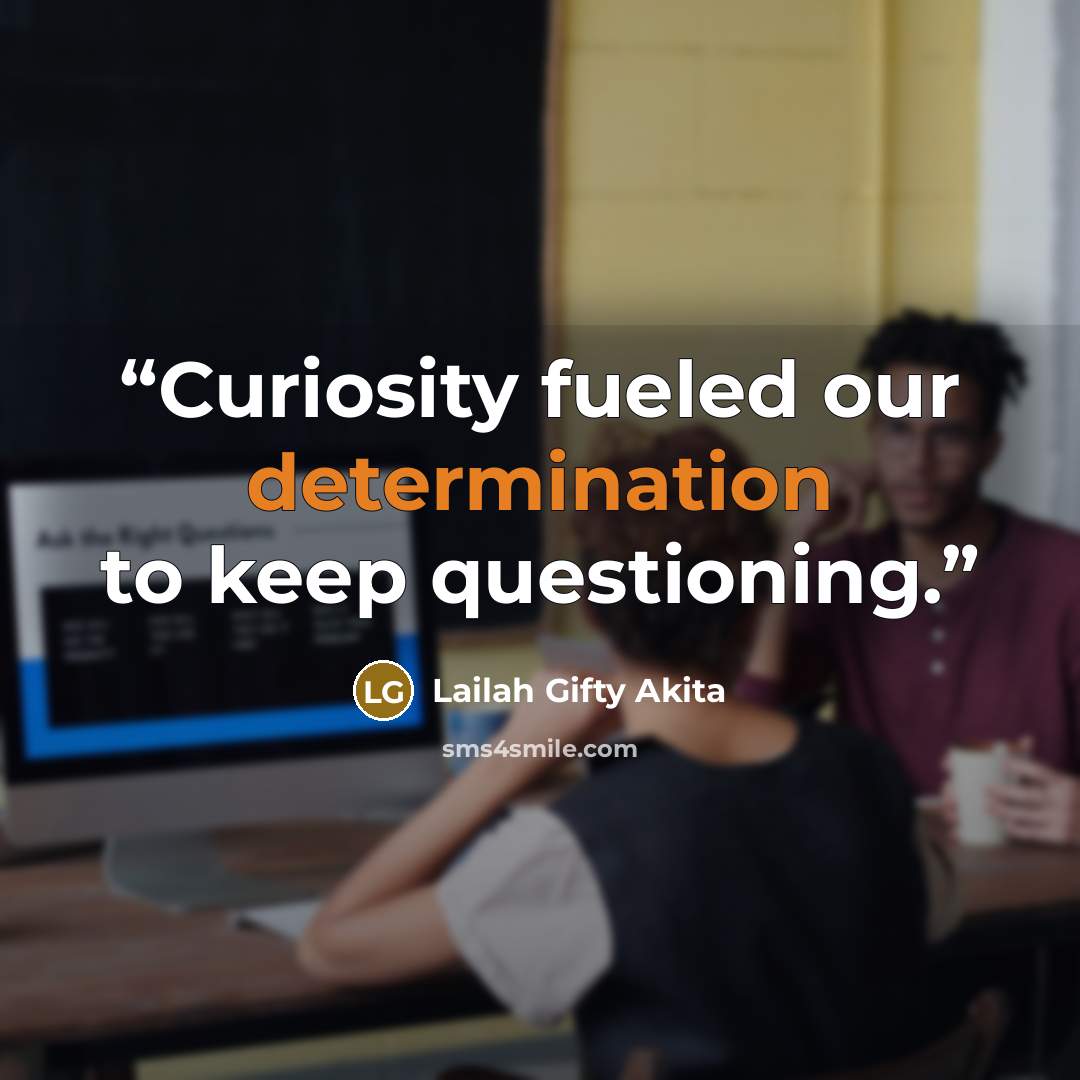 “Curiosity fueled our determination to keep questioning.” quote by Lailah Gifty Akita