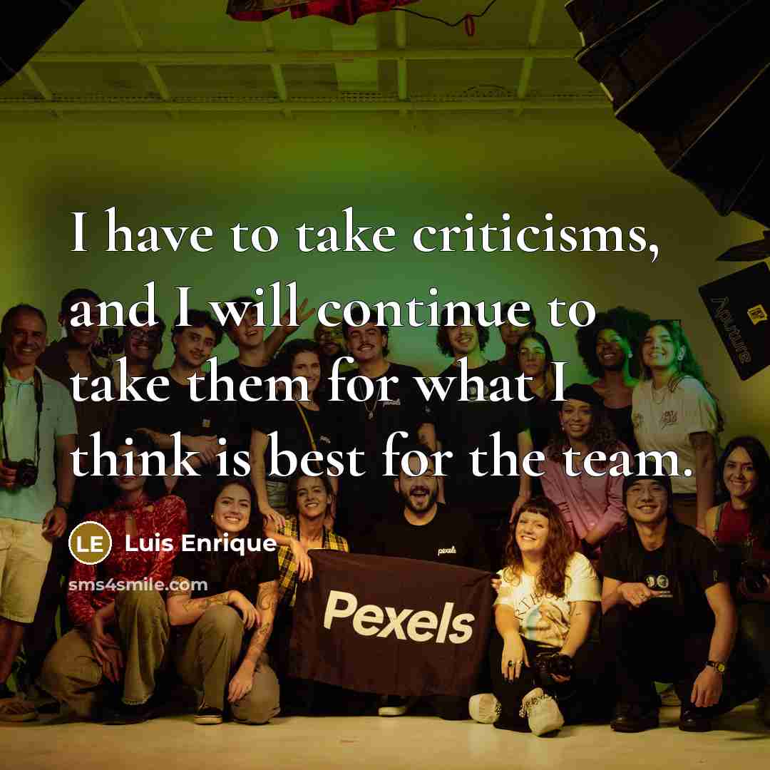 “I have to take criticisms, and I will continue to take them for what I think is best for the team.” quote by Luis Enrique