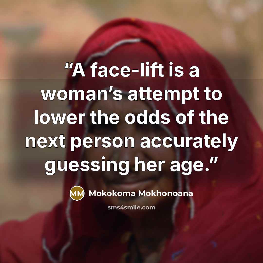 “A face-lift is a woman’s attempt to lower the odds of the next person accurately guessing her age.” quote by Mokokoma Mokhonoana