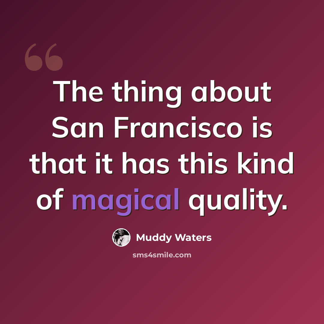 “The thing about San Francisco is that it has this kind of magical quality.” quote by Muddy Waters